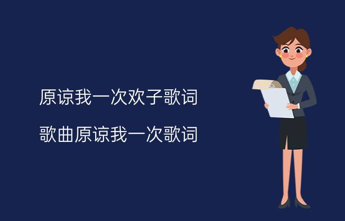 原谅我一次欢子歌词 歌曲原谅我一次歌词